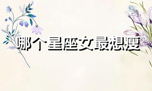 哪个星座女最想瘦