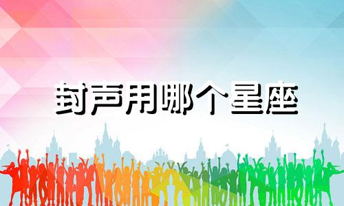 封声用哪个星座