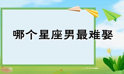 哪个星座男最难娶