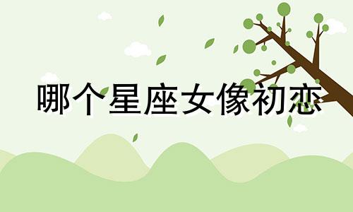 哪个星座女像初恋