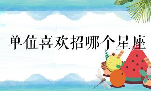 单位喜欢招哪个星座