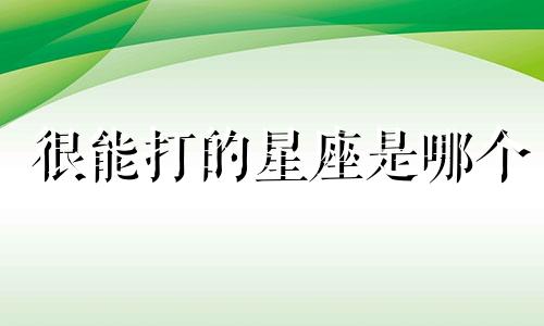 很能打的星座是哪个
