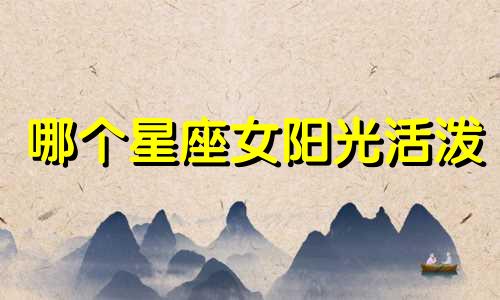 哪个星座女阳光活泼