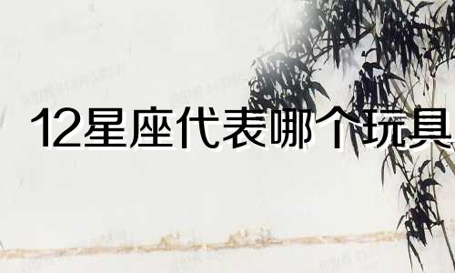 12星座代表哪个玩具