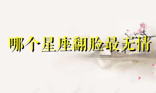 哪个星座翻脸最无情