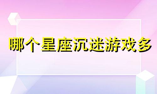 哪个星座沉迷游戏多
