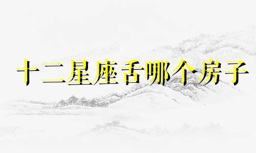 十二星座舌哪个房子