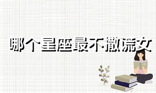 哪个星座最不撒谎女