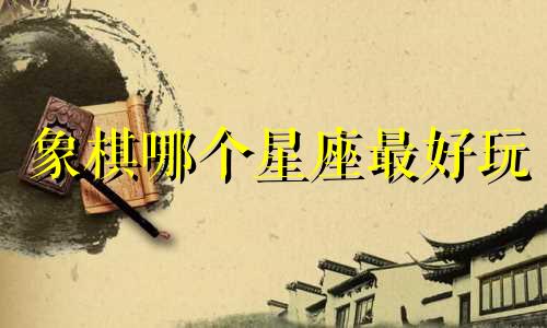 象棋哪个星座最好玩