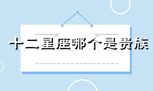 十二星座哪个是贵族