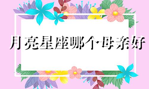 月亮星座哪个母亲好