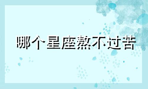 哪个星座熬不过苦