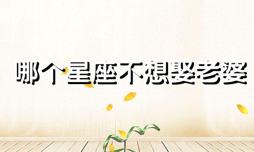 哪个星座不想娶老婆