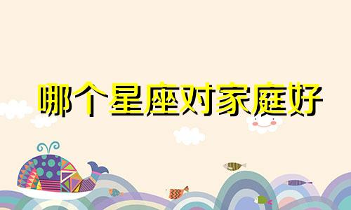 哪个星座对家庭好
