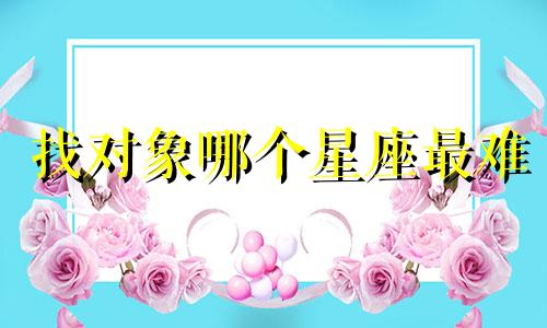 找对象哪个星座最难