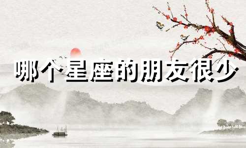哪个星座的朋友很少
