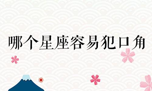 哪个星座容易犯口角