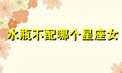 水瓶不配哪个星座女