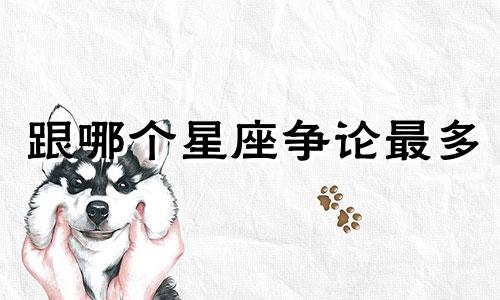 跟哪个星座争论最多