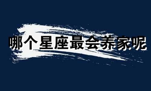 哪个星座最会养家呢