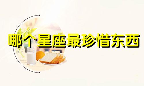 哪个星座最珍惜东西