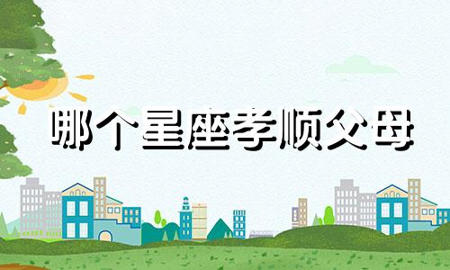 哪个星座孝顺父母