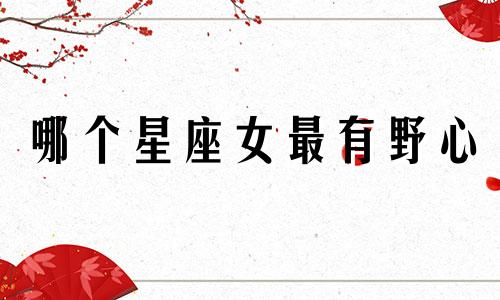 哪个星座女最有野心