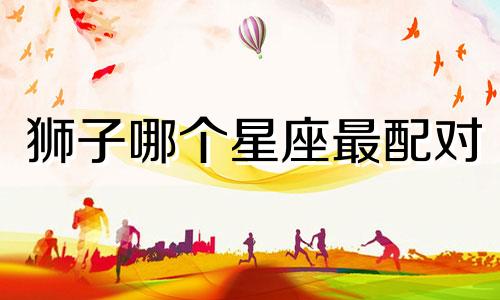 狮子哪个星座最配对