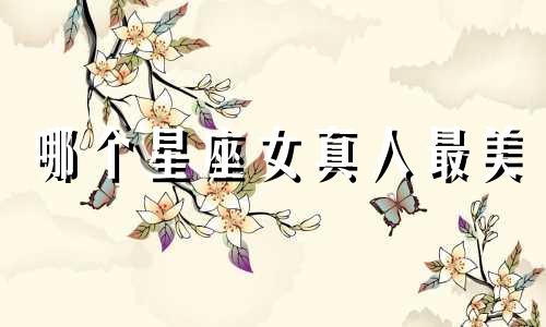 哪个星座女真人最美