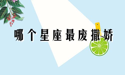 哪个星座最废撒娇