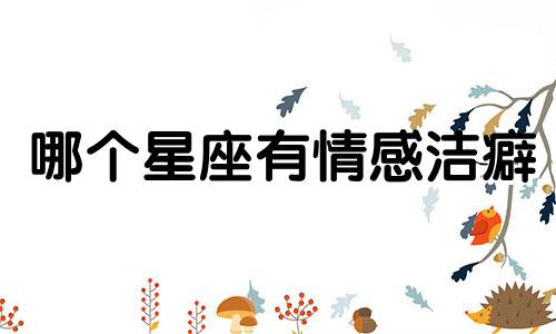 哪个星座有情感洁癖