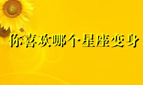 你喜欢哪个星座变身
