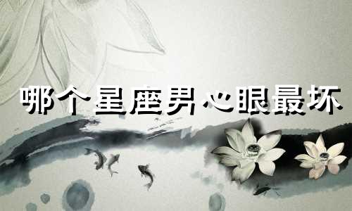 哪个星座男心眼最坏
