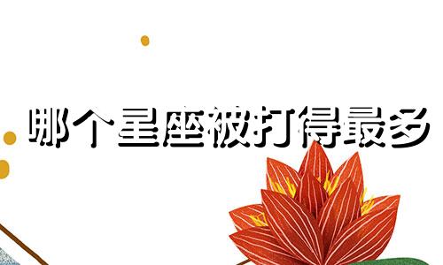 哪个星座被打得最多