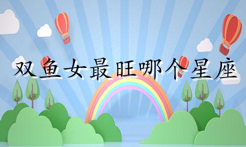 双鱼女最旺哪个星座