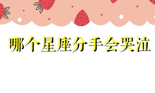 哪个星座分手会哭泣