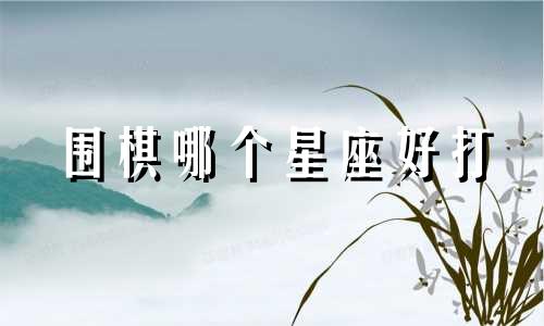 围棋哪个星座好打