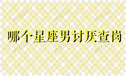哪个星座男讨厌查岗