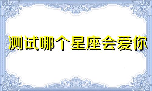 测试哪个星座会爱你