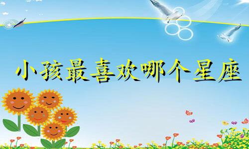 小孩最喜欢哪个星座