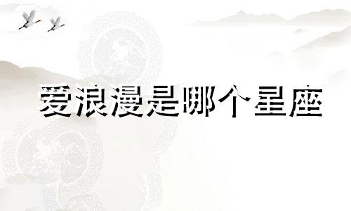 爱浪漫是哪个星座
