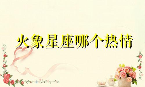 火象星座哪个热情