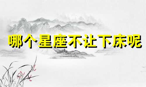 哪个星座不让下床呢