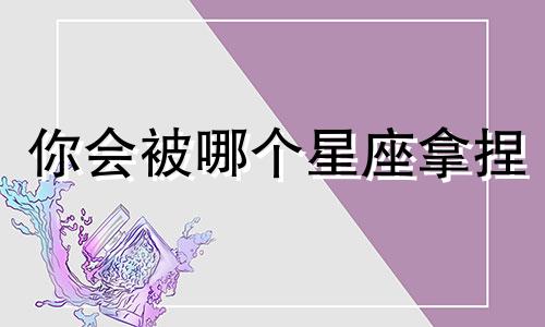 你会被哪个星座拿捏