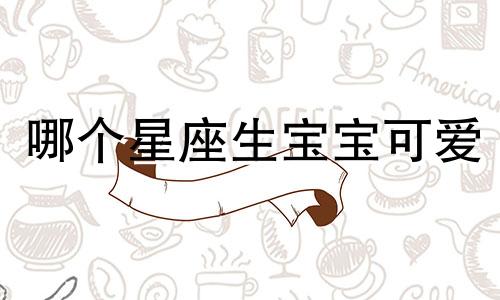 哪个星座生宝宝可爱