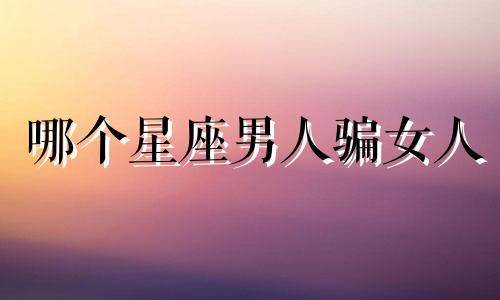 哪个星座男人骗女人