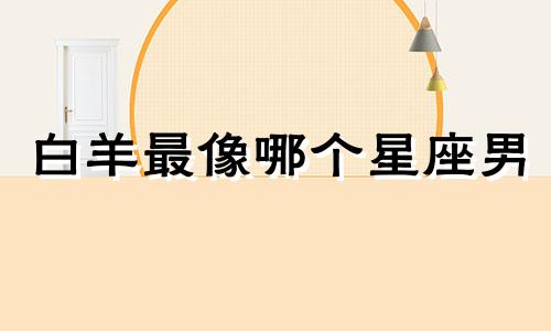 白羊最像哪个星座男