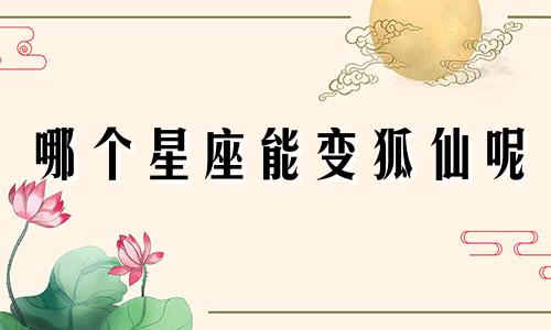 哪个星座能变狐仙呢