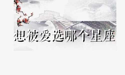 想被爱选哪个星座