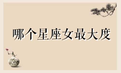 哪个星座女最大度